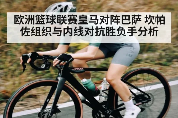 欧洲篮球联赛皇马对阵巴萨 坎帕佐组织与内线对抗胜负手分析（kaiyun）