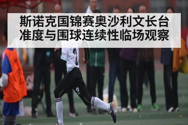 斯诺克国锦赛奥沙利文长台准度与围球连续性临场观察（kaiyun）